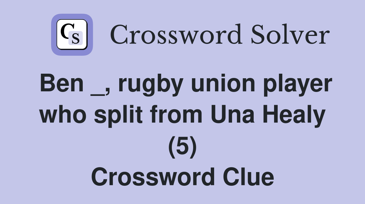 Ben _, rugby union player who split from Una Healy (5) Crossword Clue